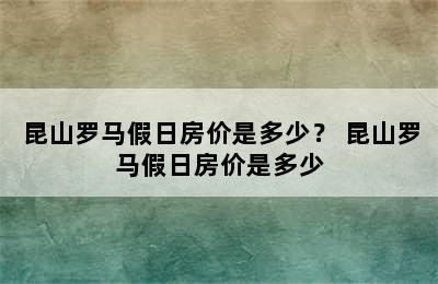 昆山罗马假日房价是多少？ 昆山罗马假日房价是多少